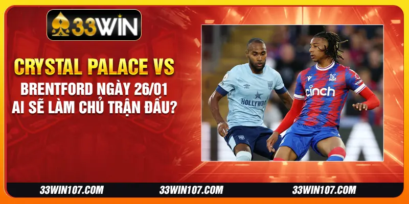 Crystal Palace vs Brentford ngày 26/01 - Ai sẽ làm chủ trận đấu?