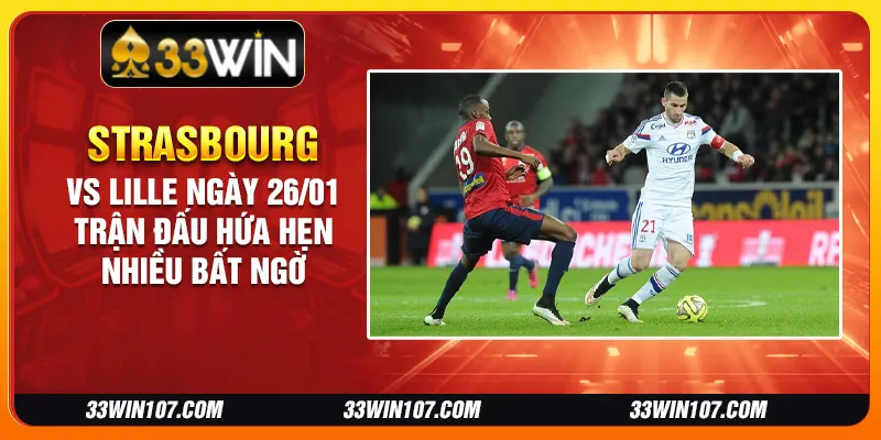 Strasbourg vs Lille ngày 26/01 - Trận đấu hứa hẹn nhiều bất ngờ