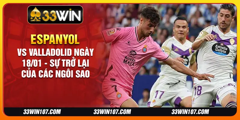 Espanyol vs Valladolid ngày 18/01 - Sự trở lại của các ngôi sao