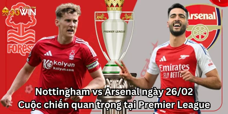 Nottingham vs Arsenal ngày 26/02: Cuộc chiến quan trọng tại Premier League